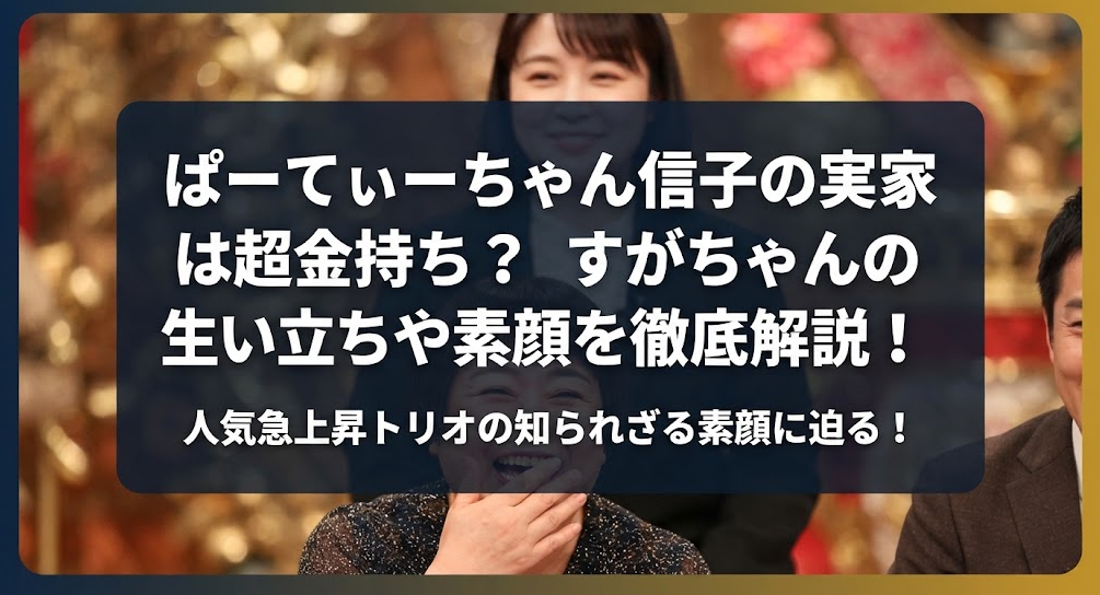 ぱーてぃーちゃん信子の実家は超金持ち？すがちゃんの生い立ちや素顔を徹底解説！